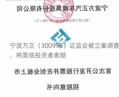 宁波方正（300998）证监会被立案调查，将面临投资者索赔