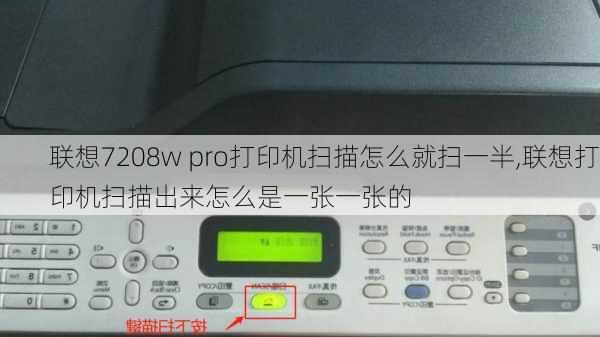 联想7208w pro打印机扫描怎么就扫一半,联想打印机扫描出来怎么是一张一张的