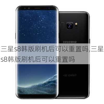 三星s8韩版刷机后可以重置吗,三星s8韩版刷机后可以重置吗