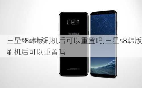 三星s8韩版刷机后可以重置吗,三星s8韩版刷机后可以重置吗