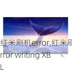 红米刷机error,红米刷机error writing XBL