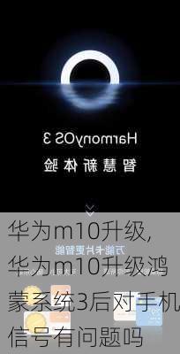 华为m10升级,华为m10升级鸿蒙系统3后对手机信号有问题吗