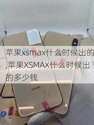 苹果xsmax什么时候出的,苹果XSMAX什么时候出的多少钱