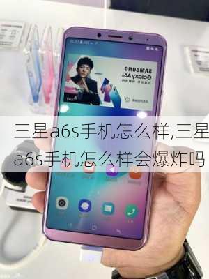 三星a6s手机怎么样,三星a6s手机怎么样会爆炸吗