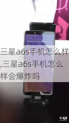 三星a6s手机怎么样,三星a6s手机怎么样会爆炸吗