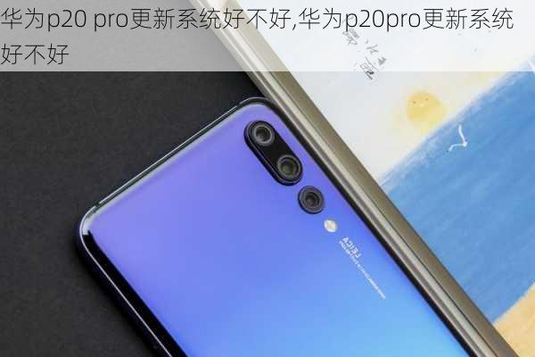 华为p20 pro更新系统好不好,华为p20pro更新系统好不好