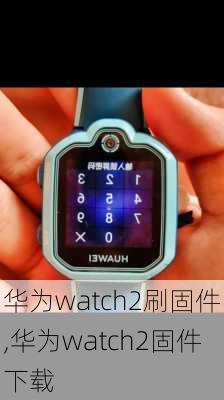 华为watch2刷固件,华为watch2固件下载