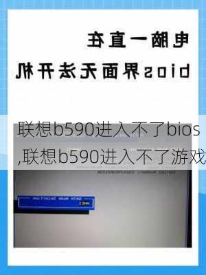 联想b590进入不了bios,联想b590进入不了游戏