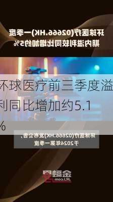 环球医疗前三季度溢利同比增加约5.1%