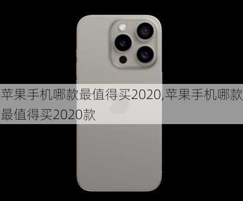 苹果手机哪款最值得买2020,苹果手机哪款最值得买2020款