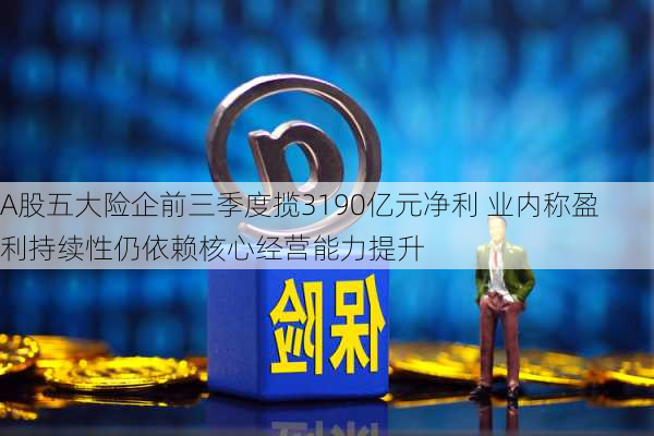 A股五大险企前三季度揽3190亿元净利 业内称盈利持续性仍依赖核心经营能力提升