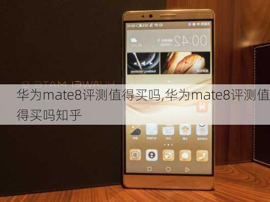 华为mate8评测值得买吗,华为mate8评测值得买吗知乎