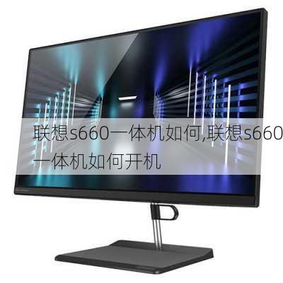 联想s660一体机如何,联想s660一体机如何开机