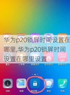 华为p20锁屏时间设置在哪里,华为p20锁屏时间设置在哪里设置