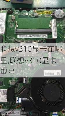 联想v310显卡在哪里,联想v310显卡型号