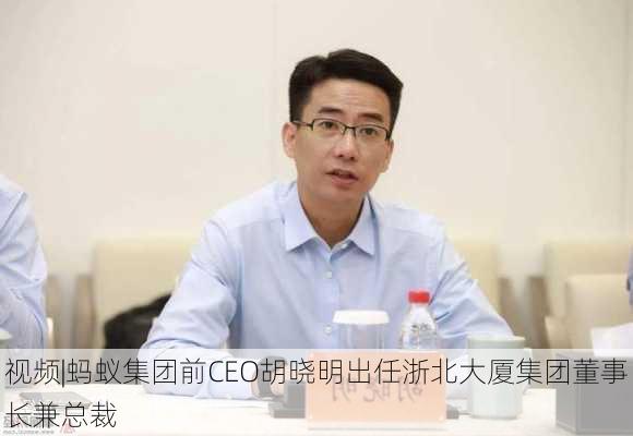 视频|蚂蚁集团前CEO胡晓明出任浙北大厦集团董事长兼总裁