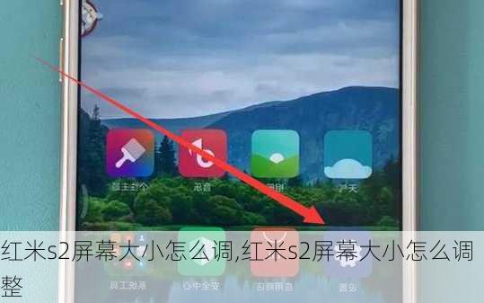 红米s2屏幕大小怎么调,红米s2屏幕大小怎么调整