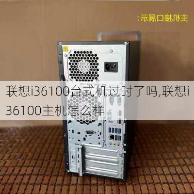 联想i36100台式机过时了吗,联想i36100主机怎么样