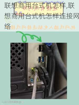 联想商用台式机怎样,联想商用台式机怎样连接网络