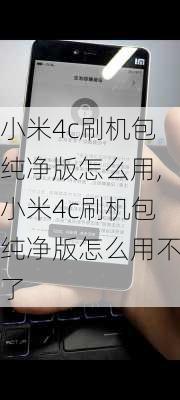 小米4c刷机包纯净版怎么用,小米4c刷机包纯净版怎么用不了