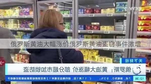 俄罗斯黄油大幅涨价俄罗斯黄油盗窃事件激增