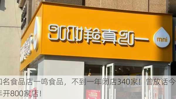 知名食品店一鸣食品，不到一年闭店340家！曾放话今年开800家店！