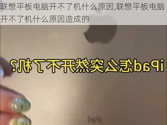 联想平板电脑开不了机什么原因,联想平板电脑开不了机什么原因造成的