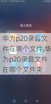 华为p20录音文件在哪个文件,华为p20录音文件在哪个文件夹