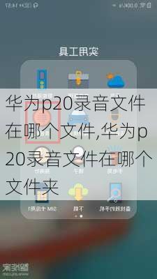 华为p20录音文件在哪个文件,华为p20录音文件在哪个文件夹