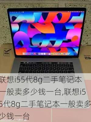 联想i55代8g二手笔记本一般卖多少钱一台,联想i55代8g二手笔记本一般卖多少钱一台