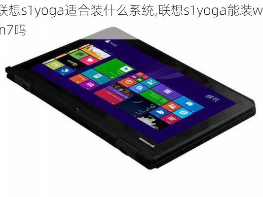 联想s1yoga适合装什么系统,联想s1yoga能装win7吗