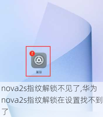 nova2s指纹解锁不见了,华为nova2s指纹解锁在设置找不到了