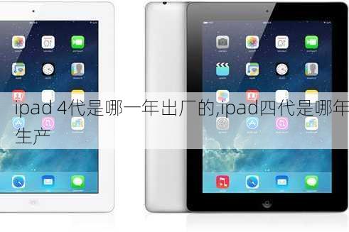 ipad 4代是哪一年出厂的,ipad四代是哪年生产