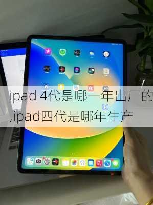 ipad 4代是哪一年出厂的,ipad四代是哪年生产