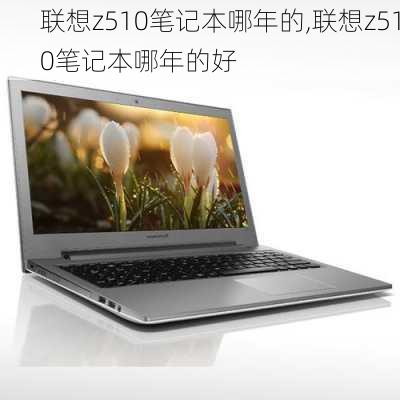 联想z510笔记本哪年的,联想z510笔记本哪年的好