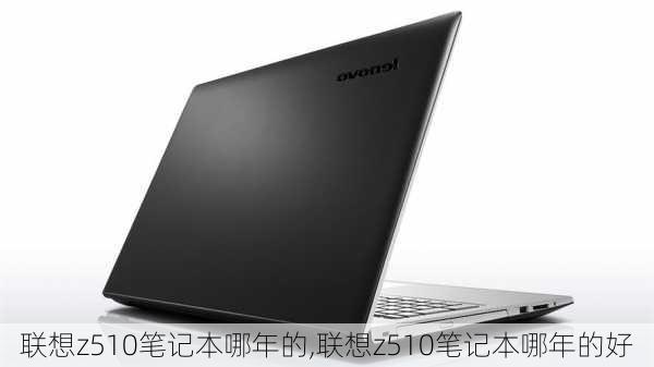 联想z510笔记本哪年的,联想z510笔记本哪年的好