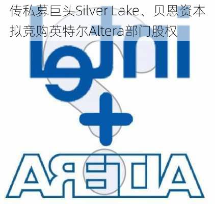 传私募巨头Silver Lake、贝恩资本拟竞购英特尔Altera部门股权