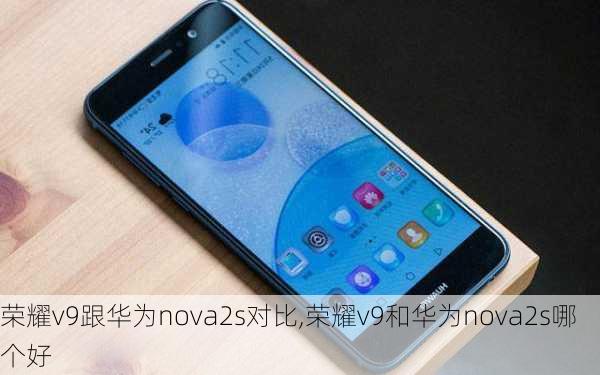 荣耀v9跟华为nova2s对比,荣耀v9和华为nova2s哪个好