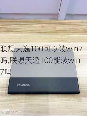 联想天逸100可以装win7吗,联想天逸100能装win7吗