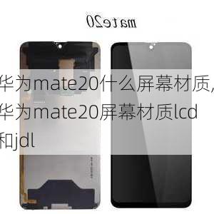 华为mate20什么屏幕材质,华为mate20屏幕材质lcd和jdl