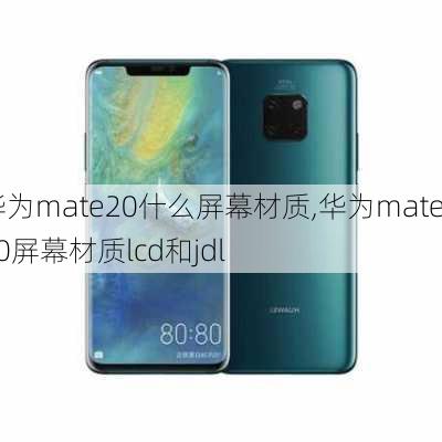 华为mate20什么屏幕材质,华为mate20屏幕材质lcd和jdl