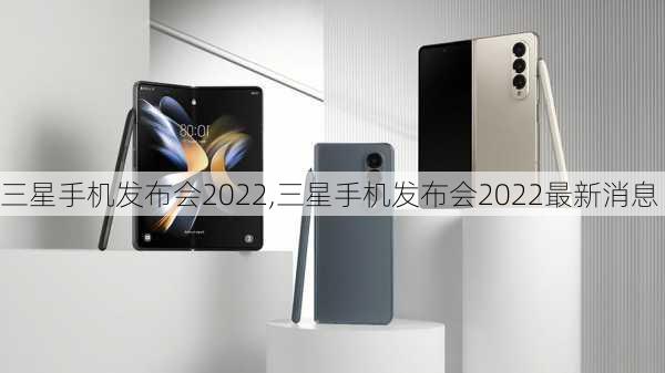 三星手机发布会2022,三星手机发布会2022最新消息