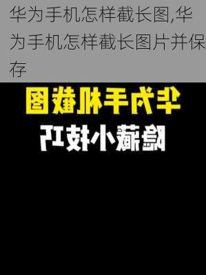 华为手机怎样截长图,华为手机怎样截长图片并保存