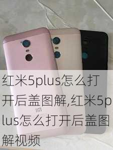 红米5plus怎么打开后盖图解,红米5plus怎么打开后盖图解视频