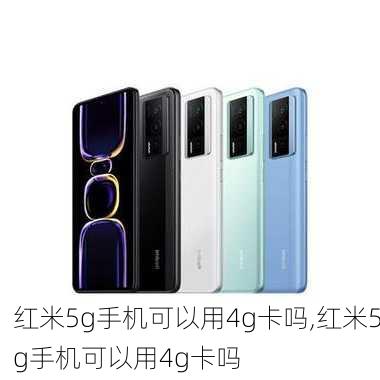 红米5g手机可以用4g卡吗,红米5g手机可以用4g卡吗