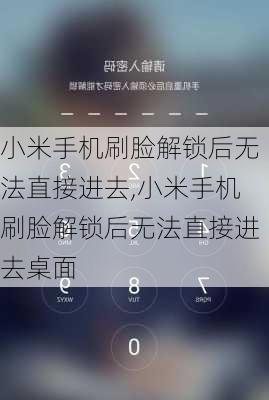 小米手机刷脸解锁后无法直接进去,小米手机刷脸解锁后无法直接进去桌面