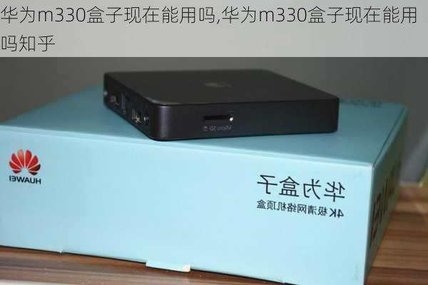 华为m330盒子现在能用吗,华为m330盒子现在能用吗知乎