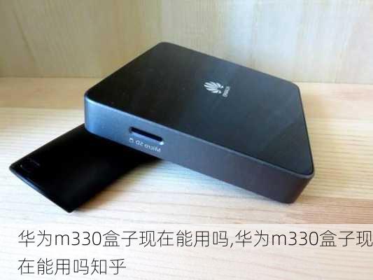 华为m330盒子现在能用吗,华为m330盒子现在能用吗知乎