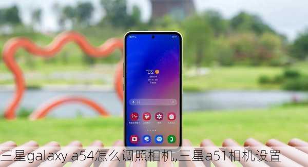 三星galaxy a54怎么调照相机,三星a51相机设置