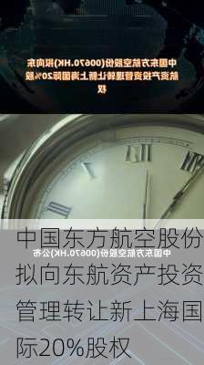 中国东方航空股份拟向东航资产投资管理转让新上海国际20%股权